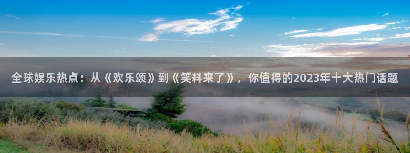 红足1世足球网页版入口：全球娱乐热点：从《欢乐颂》到《笑料来了》，你值得的2023年十大热门话题