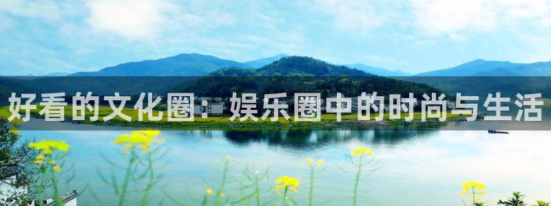 红足1世足球网页版入口：好看的文化圈：娱乐圈中的时尚与生活