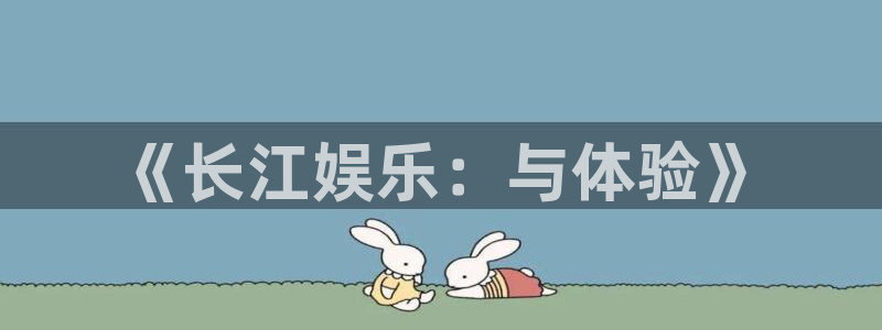 红足1世44814：《长江娱乐：与体验》
