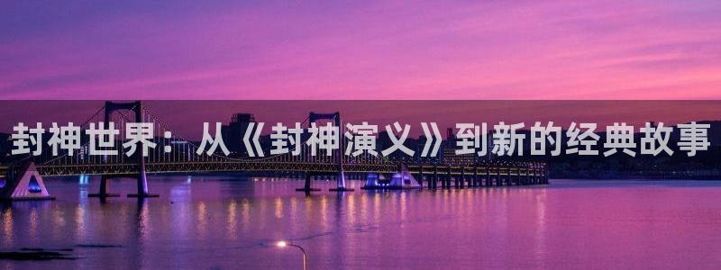 红足1世官网：封神世界：从《封神演义》到新的经典故事